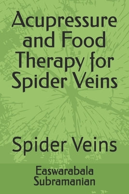 Acupressure and Food Therapy for Spider Veins: Spider Veins by Subramanian, Easwarabala