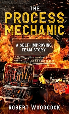 The Process Mechanic(TM): A Self-improving Team Story by Woodcock, Robert W.