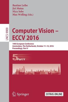 Computer Vision - Eccv 2016: 14th European Conference, Amsterdam, the Netherlands, October 11-14, 2016, Proceedings, Part V by Leibe, Bastian