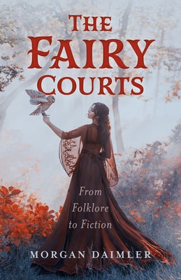The Fairy Courts: From Folklore to Fiction by Daimler, Morgan