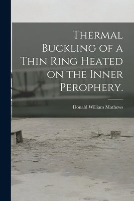 Thermal Buckling of a Thin Ring Heated on the Inner Perophery. by Mathews, Donald William