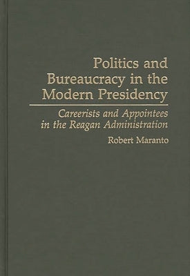 Politics and Bureaucracy in the Modern Presidency: Careerists and Appointees in the Reagan Administration by Maranto, Robert