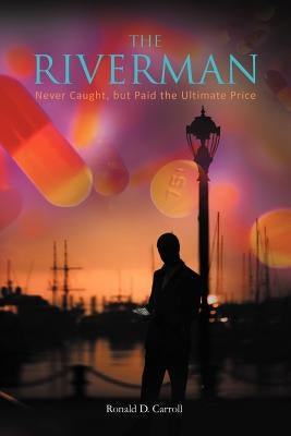 The Riverman: Never Caught, But Paid the Ultimate Price by Carroll, Ronald D.