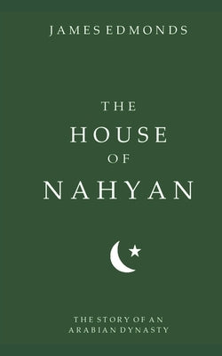The House of Nahyan: The Story of an Arabian Dynasty by Edmonds, James