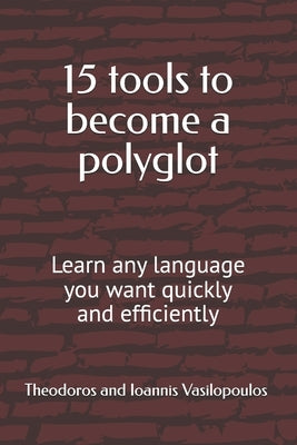 15 tools to become a polyglot: Learn any language you want quickly and efficiently by Vasilopoulos, Theodoros And Ioannis