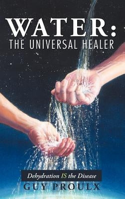 Water: The Universal Healer by Proulx, Guy