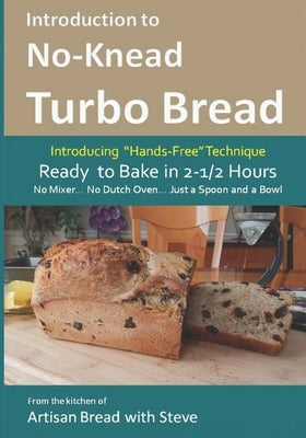Introduction to No-Knead Turbo Bread (Ready to Bake in 2-1/2 Hours... No Mixer... No Dutch Oven... Just a Spoon and a Bowl): From the kitchen of Artis by Gamelin, Steve