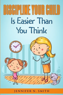 Discipline Your Child Is Easier Than You Think by Smith, Jennifer N.