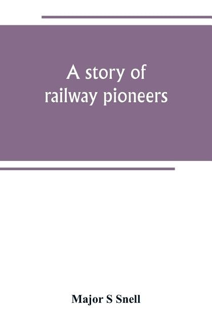 A story of railway pioneers; being an account of the inventions and works of Isaac Dodds and his son Thomas Weatherburn Dodds by S. Snell, Major
