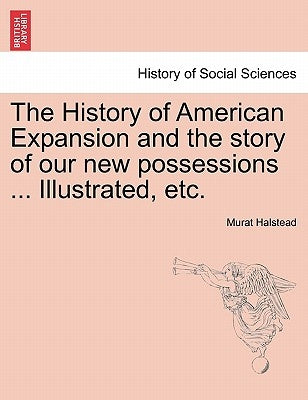 The History of American Expansion and the story of our new possessions ... Illustrated, etc. by Halstead, Murat