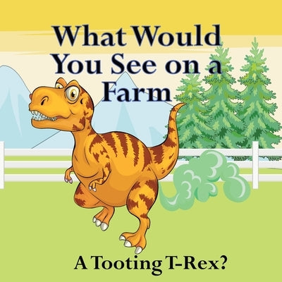 What Would You See on a Farm: A Tooting T-Rex? by Lege, Shane