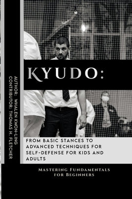 Kyudo: From Basic Stances to Advanced Techniques for Self-Defense for Kids and Adults: Mastering Fundamentals for Beginners by Fletcher, Thomas H.