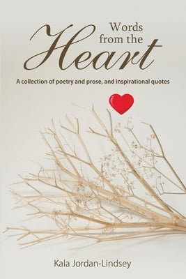 Words from The Heart: A collection of poetry and prose, and inspirational quotes by Jordan-Lindsey, Kala