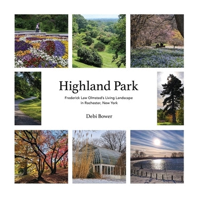 Highland Park: Frederick Law Olmsted's Living Landscape in Rochester, New York by Bower, Debi