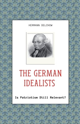 The German Idealists - Is Patriotism Still Relevant? by Selchow, Hermann