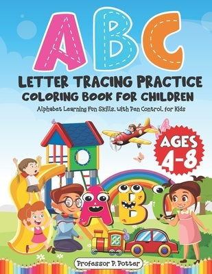 ABC Letter Tracing Practice Coloring Book for Children Ages 4 - 8: Alphabet Learning Fun Skills, with Pen Control, for Kids by Potter, P.