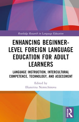Enhancing Beginner-Level Foreign Language Education for Adult Learners: Language Instruction, Intercultural Competence, Technology, and Assessment by Nemtchinova, Ekaterina