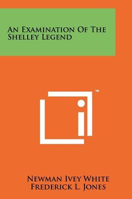 An Examination Of The Shelley Legend by White, Newman Ivey