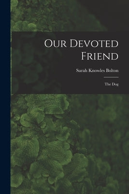 Our Devoted Friend: The Dog by Bolton, Sarah Knowles
