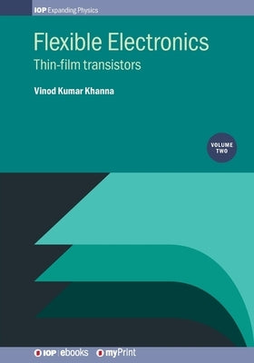 Flexible Electronics, Volume 2: Thin-film transistors by Khanna, Vinod Kumar