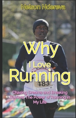 Why I Love Running: Chasing Dreams and Breaking Barriers: The Power of Running in My Life by Ndereva, Nelson