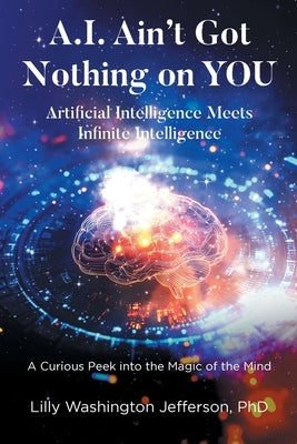 A.I. Ain't Got Nothing on YOU: Artificial Intelligence Meets Infinite Intelligence: A Curious Peek into the Magic of the Mind by Jefferson, Lilly Washington