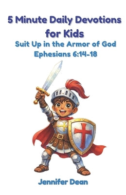 5 Minute Daily Devotions for Kids: Suit Up in the Armor of God Christian Bible Devotional for Ages 4-10 Ephesians 6:14-18 by Dean, Jennifer
