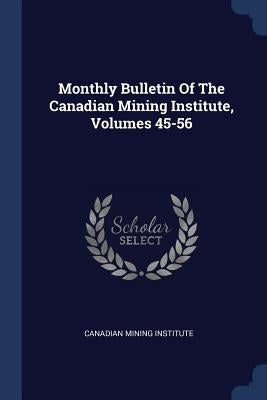 Monthly Bulletin Of The Canadian Mining Institute, Volumes 45-56 by Institute, Canadian Mining