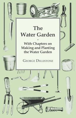 The Water Garden - With Chapters on Making and Planting the Water Garden by Dillistone, George