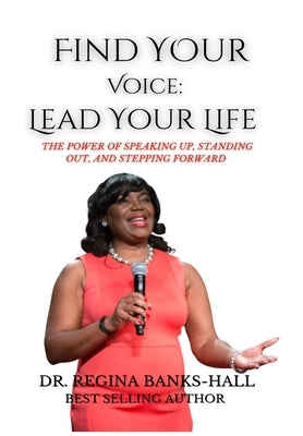 Find Your Voice: Lead Your LIfe: The Power of Speaking Up, Standing Out, and Stepping Forward by Banks-Hall, Regina