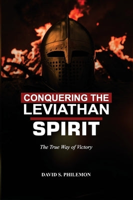 Conquering the Leviathan Spirit: The True Way of Victory by Philemon, David