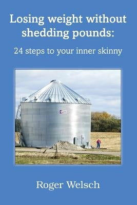 Losing Weight Without Shedding Pounds: 24 Steps to Your Inner Skinny by Welsch, Roger