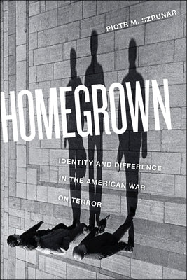 Homegrown: Identity and Difference in the American War on Terror by Szpunar, Piotr M.