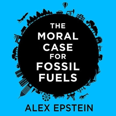 The Moral Case for Fossil Fuels by Epstein, Alex