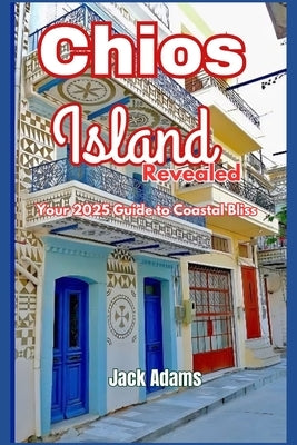 Chios Island Revealed: Your 2025 Guide to Coastal Bliss by Adams, Jack