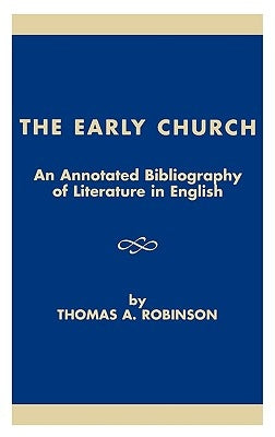 The Early Church: An Annotated Bibliography of Literature in English by Robinson, Thomas a.
