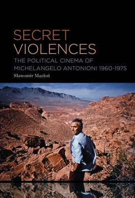 Secret Violences: The Political Cinema of Michelangelo Antonioni, 1960-75 by Maslon, Slawomir