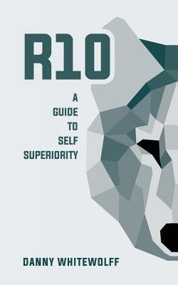 R10: A Guide To Self Superiority by Whitewolff, Danny
