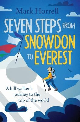 Seven Steps from Snowdon to Everest: A hill walker's journey to the top of the world by Horrell, Mark