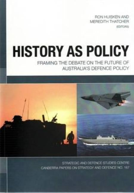 History as Policy: Framing the debate on the future of Australia's defence policy by Huisken, Ron