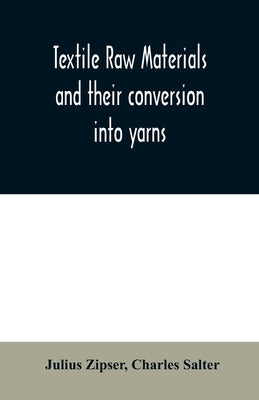 Textile raw materials and their conversion into yarns: (the study of the raw materials and the technology of the spinning process) a text-book for tex by Zipser, Julius