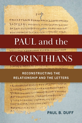 Paul and the Corinthians: Reconstructing the Relationship and the Letters by Duff, Paul B.