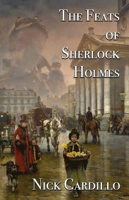 The Feats of Sherlock Holmes by Cardillo, Nick