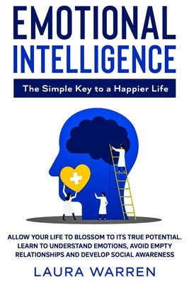 Emotional Intelligence: The Simple Key to a Happier Life: Allow Your Life to Blossom to its True Potential. Learn to Understand Emotions, Avoi by Warren, Laura
