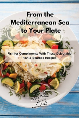From the Mediterranean Sea to Your Plate: Fish for Compliments With These Delectable Fish & Seafood Recipes by Bell, Delia