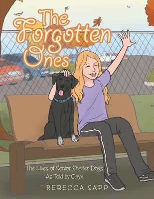 The Forgotten Ones: The Lives of Senior Shelter Dogs as Told by Onyx by Sapp, Rebecca