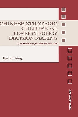 Chinese Strategic Culture and Foreign Policy Decision-Making: Confucianism, Leadership and War by Feng, Huiyun