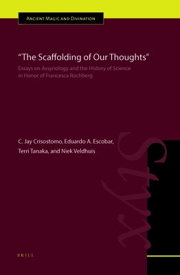 The Scaffolding of Our Thoughts: Essays on Assyriology and the History of Science in Honor of Francesca Rochberg by Crisostomo, C. Jay