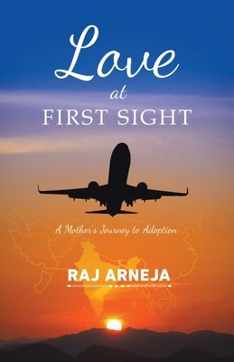 Love at First Sight: A Mother's Journey to Adoption by Arneja, Raj