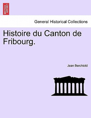 Histoire Du Canton de Fribourg. Seconde Partie by Berchtold, Jean